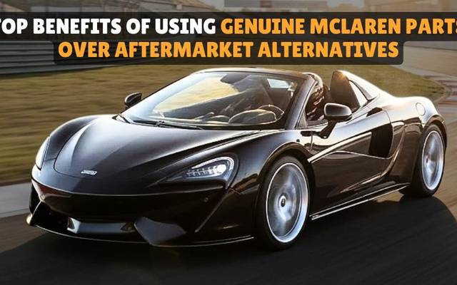 Top Benefits of Using Genuine McLaren Parts Over Aftermarket Alternatives