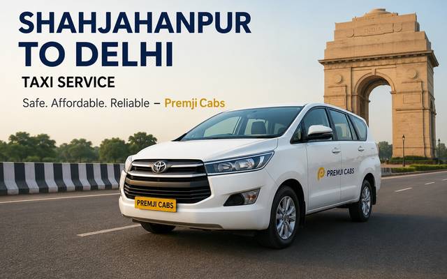 Shahjahanpur to Delhi Taxi Service: Your Complete Guide to a Comfortable Journey with Premji Cabs

