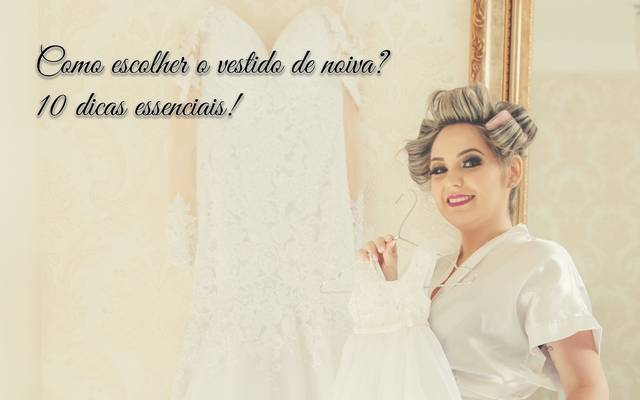 Como escolher o vestido de noiva? 10 dicas essenciais!