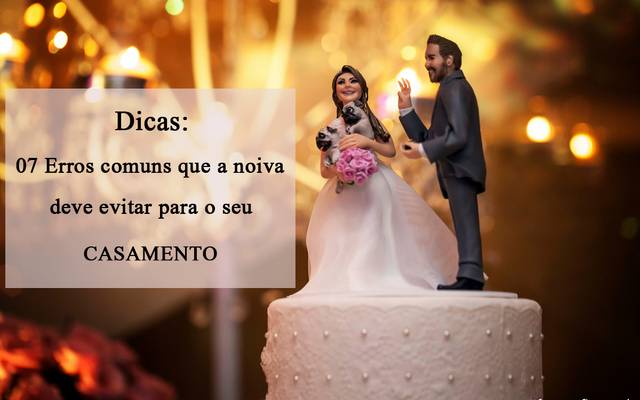 07 Erros comuns que a noiva deve evitar para o seu casamento