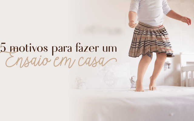 5 motivos para fazer um ensaio em casa