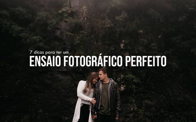 7 DICAS PARA FAZER UM ENSAIO FOTOGRÁFICO PERFEITO