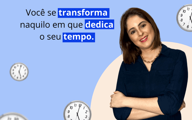 Você se transforma naquilo que mais você dedica o seu tempo!