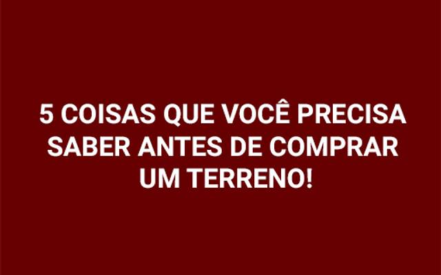 5 coisas que você precisa saber antes de comprar um terreno!