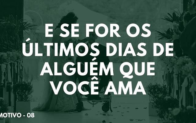 E se fosse os últimos dias da vida de alguém que você ama?