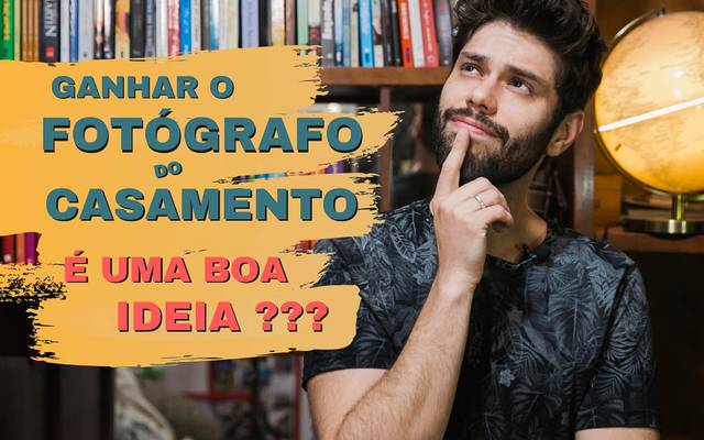 GANHAR O FOTÓGRAFO DO CASAMENTO … É UMA BOA IDEIA???