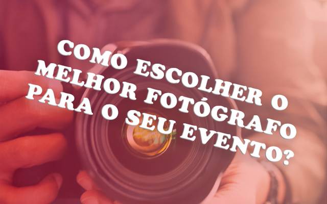 COMO ESCOLHER O MELHOR FOTÓGRAFO PARA O SEU EVENTO?
