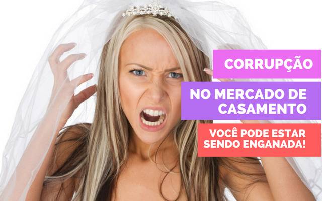 CORRUPÇÃO NO MERCADO DE CASAMENTO - VOCÊ PODE ESTAR SENDO ENGANADA!