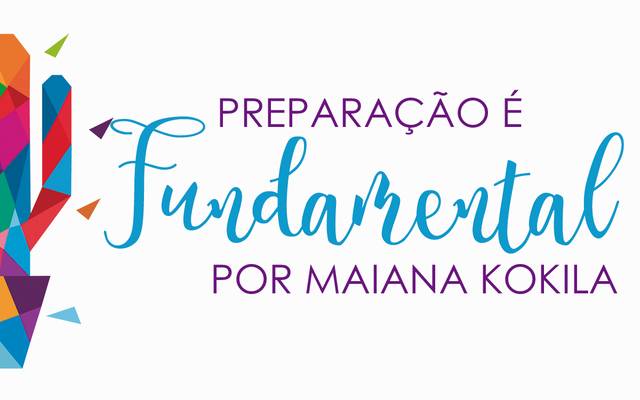 PREPARAÇÃO É FUNDAMENTAL - POR MAIANA KOKILA