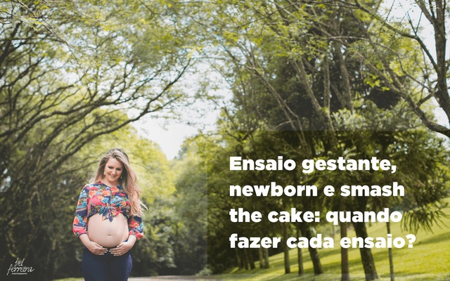 Ensaio gestante, newborn e smash the cake: quando fazer cada ensaio?