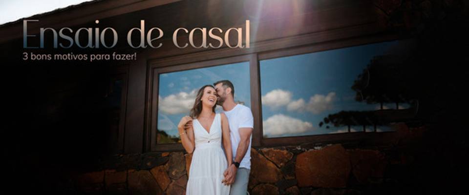 ENSAIO DE CASAL, 3 BONS MOTIVOS PARA VOCÊ FAZER!
