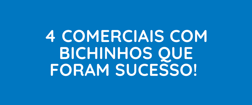 4 comerciais com bichinhos que foram sucesso!