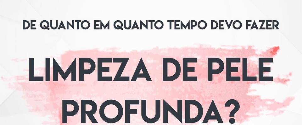 De quanto em quanto tempo devo fazer limpeza de pele profunda?